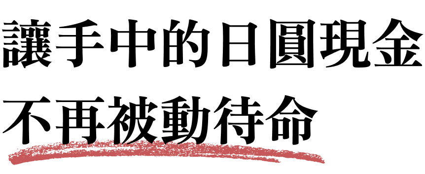 讓手中的日圓現金，不再被動待命