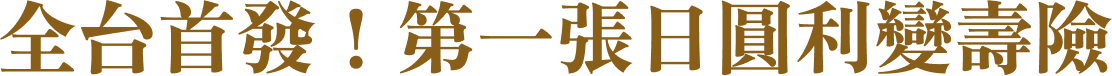全台首發！第一張日圓利變壽險
